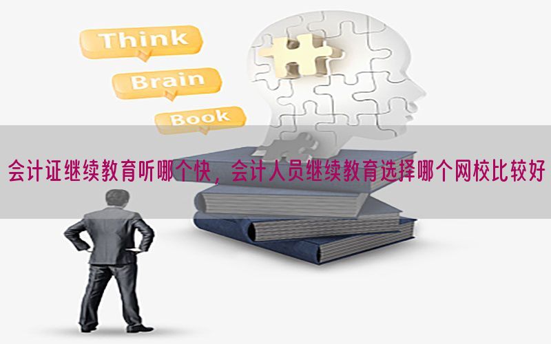 会计证继续教育听哪个快，会计人员继续教育选择哪个网校比较好