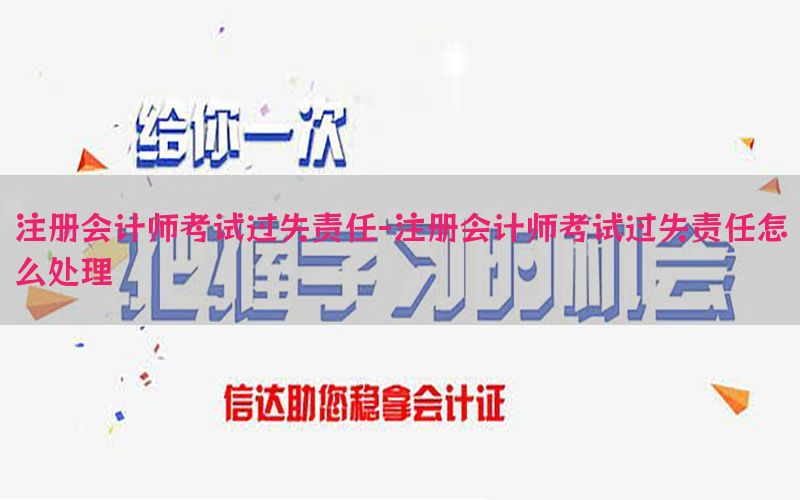 注册会计师考试过失责任-注册会计师考试过失责任怎么处理