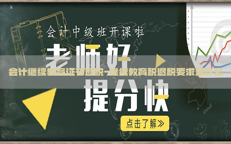 会计继续教育证书退税-继续教育税退税要求是什么