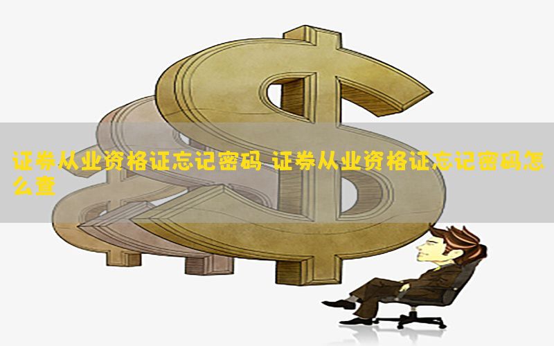 证券从业资格证忘记密码，证券从业资格证忘记密码怎么查