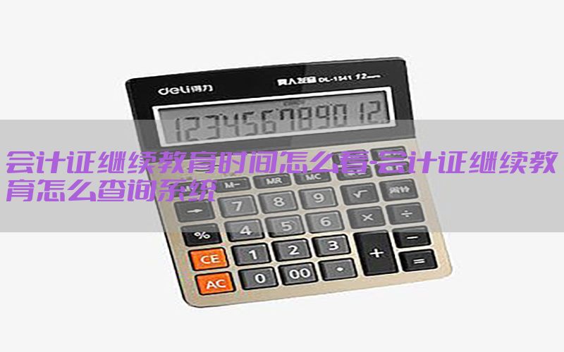会计证继续教育时间怎么看-会计证继续教育怎么查询系统