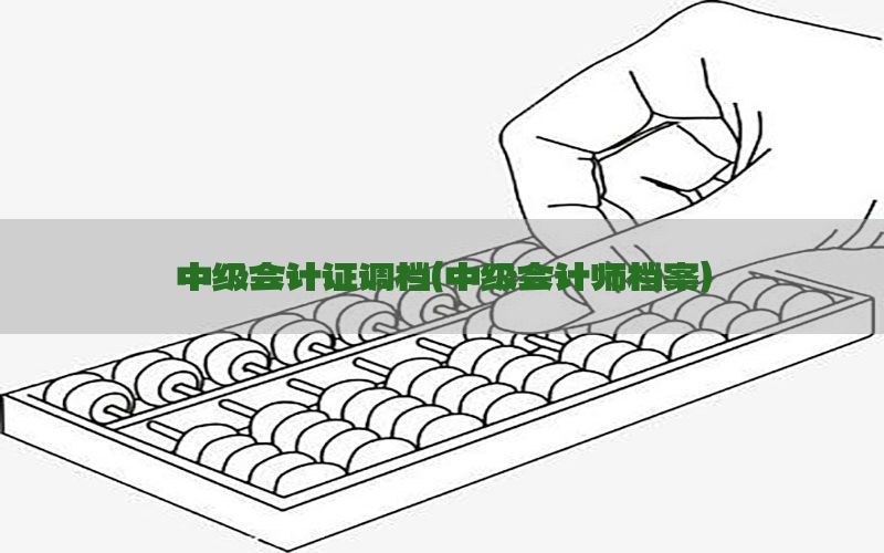 中级会计证调档（中级会计师档案）