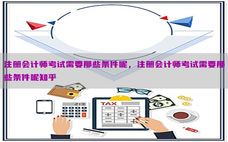 注册会计师考试需要那些条件呢，注册会计师考试需要那些条件呢知乎