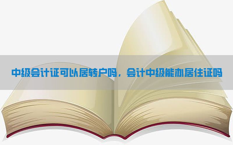 中级会计证可以居转户吗，会计中级能办居住证吗