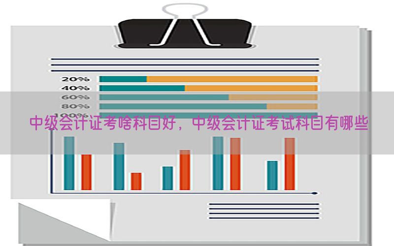 中级会计证考啥科目好，中级会计证考试科目有哪些