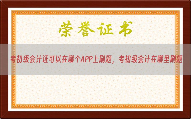考初级会计证可以在哪个APP上刷题，考初级会计在哪里刷题