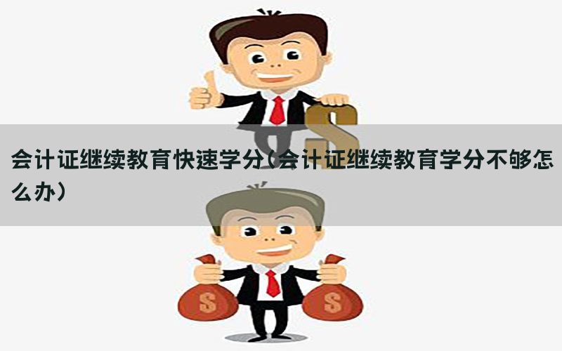 会计证继续教育快速学分（会计证继续教育学分不够怎么办）