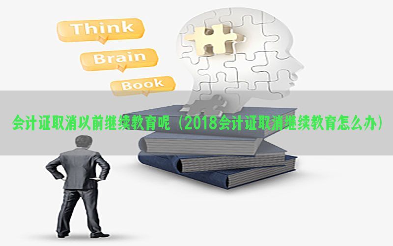 会计证取消以前继续教育呢（2018会计证取消继续教育怎么办）
