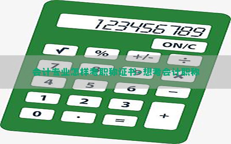 会计专业怎样考职称证书-想考会计职称