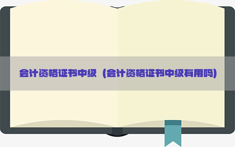 会计资格证书中级（会计资格证书中级有用吗）