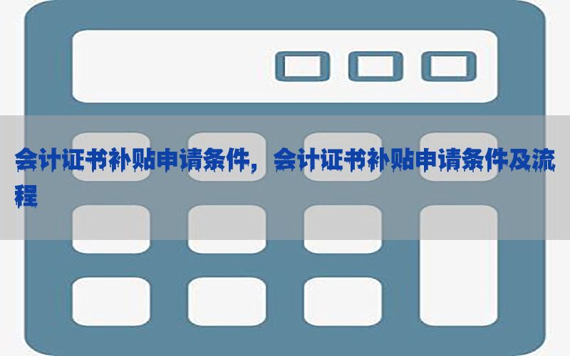 会计证书补贴申请条件，会计证书补贴申请条件及流程
