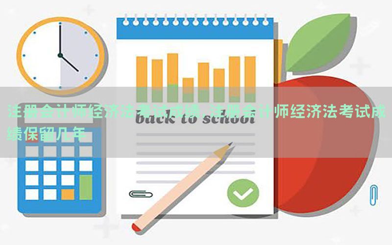 注册会计师经济法考试成绩，注册会计师经济法考试成绩保留几年