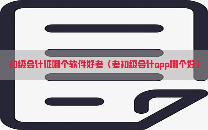 初级会计证哪个软件好考（考初级会计app哪个好）