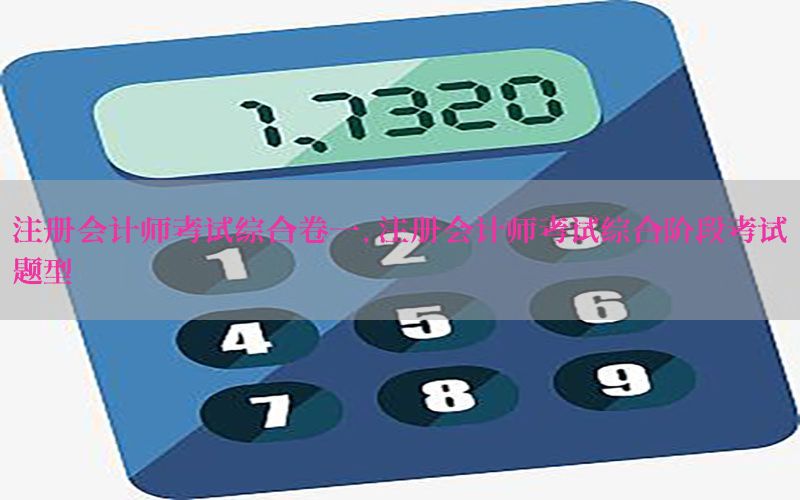注册会计师考试综合卷一，注册会计师考试综合阶段考试题型