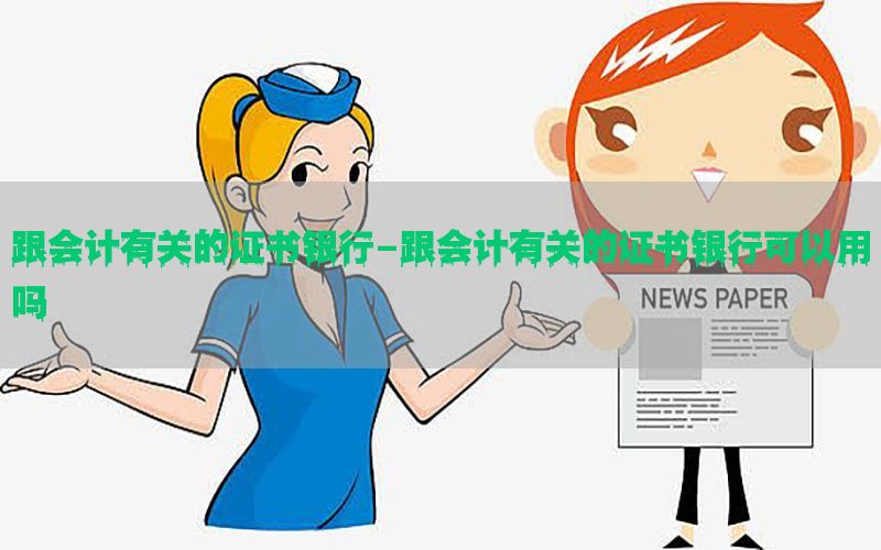 跟会计有关的证书银行-跟会计有关的证书银行可以用吗