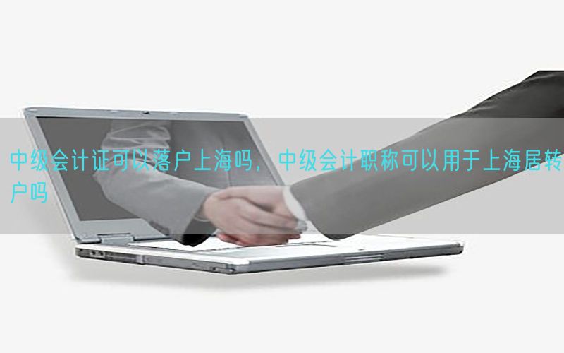 中级会计证可以落户上海吗，中级会计职称可以用于上海居转户吗