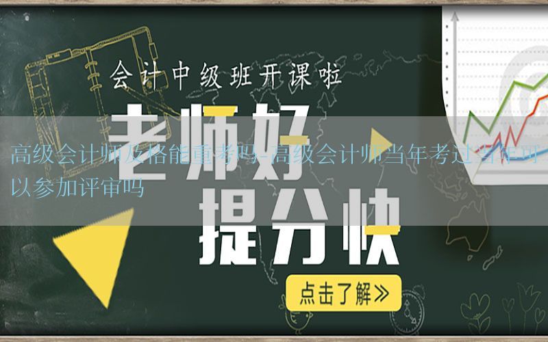 高级会计师及格能重考吗-高级会计师当年考过当年可以参加评审吗