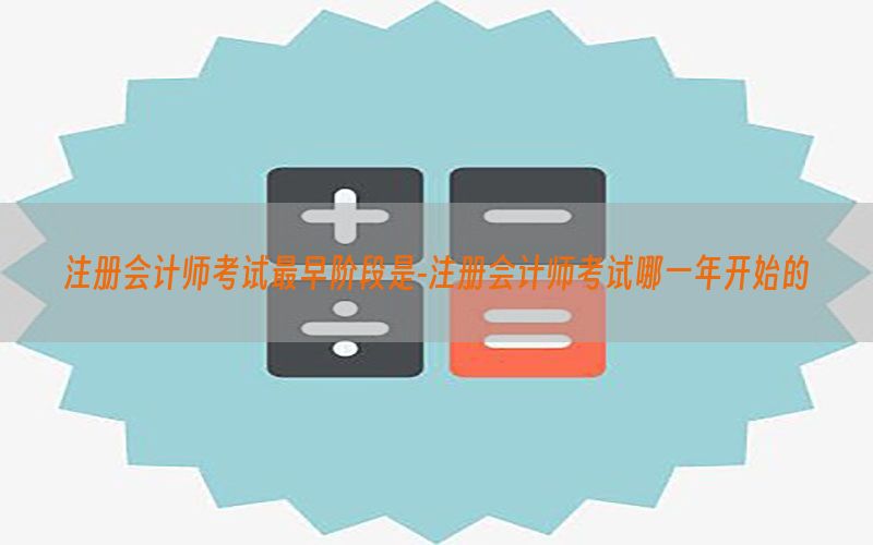 注册会计师考试最早阶段是-注册会计师考试哪一年开始的