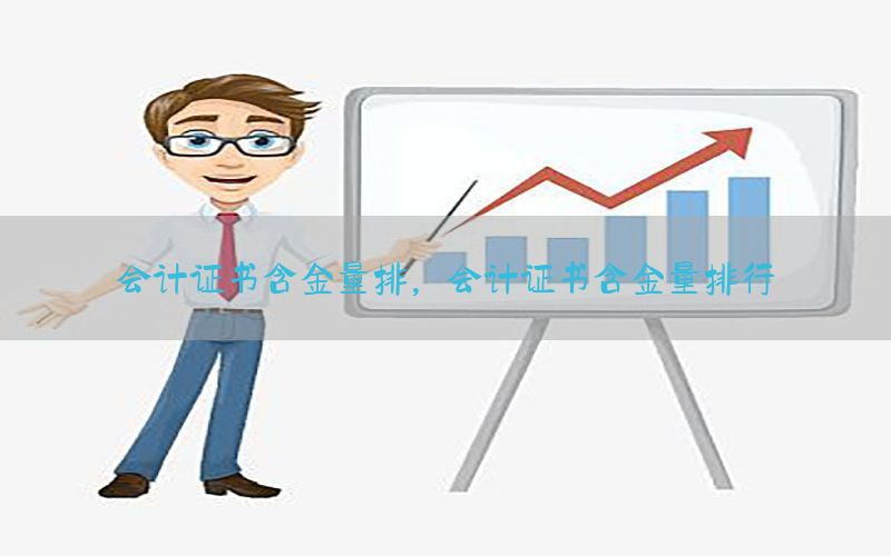 会计证书含金量排，会计证书含金量排行