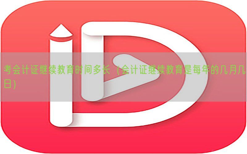 考会计证继续教育时间多长（会计证继续教育是每年的几月几日）