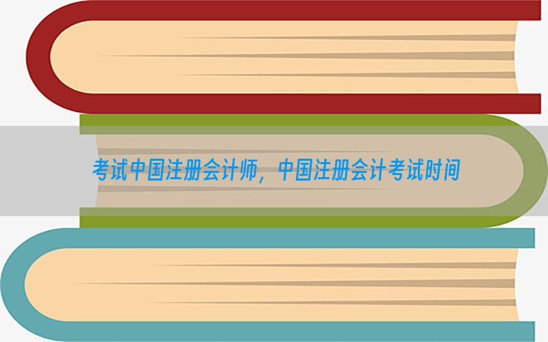 考试中国注册会计师，中国注册会计考试时间