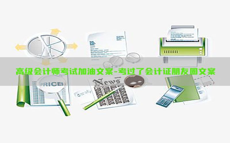 高级会计师考试加油文案-考过了会计证朋友圈文案