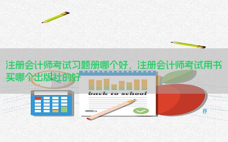 注册会计师考试习题册哪个好，注册会计师考试用书买哪个出版社的好