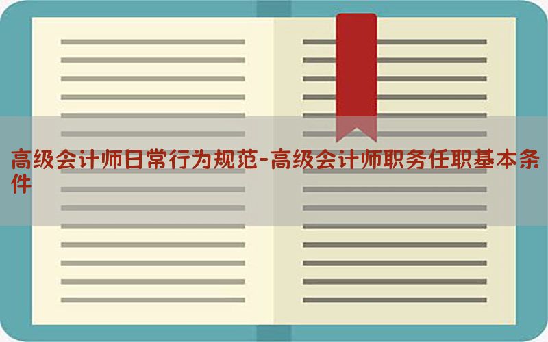 高级会计师日常行为规范-高级会计师职务任职基本条件