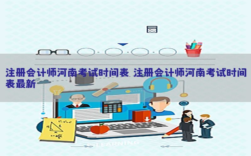 注册会计师河南考试时间表，注册会计师河南考试时间表最新