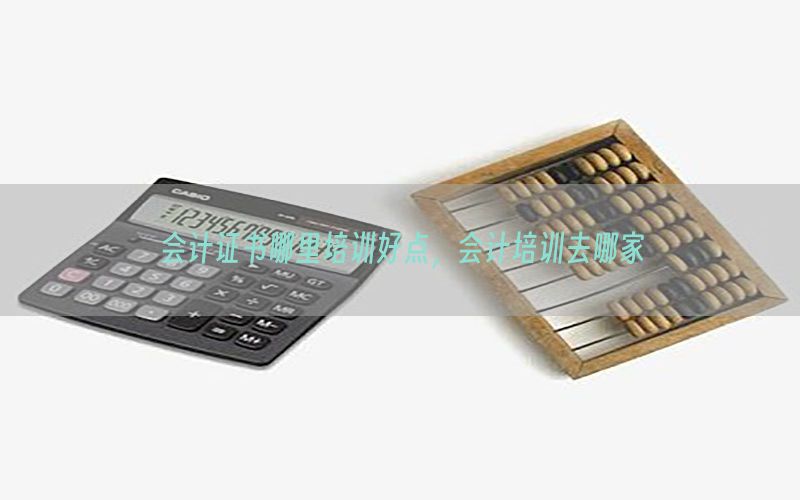 会计证书哪里培训好点，会计培训去哪家