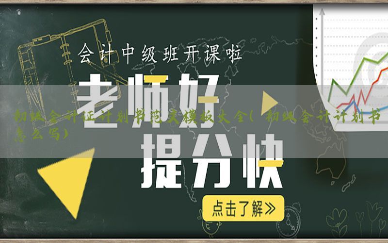 初级会计证计划书范文模板大全（初级会计计划书怎么写）