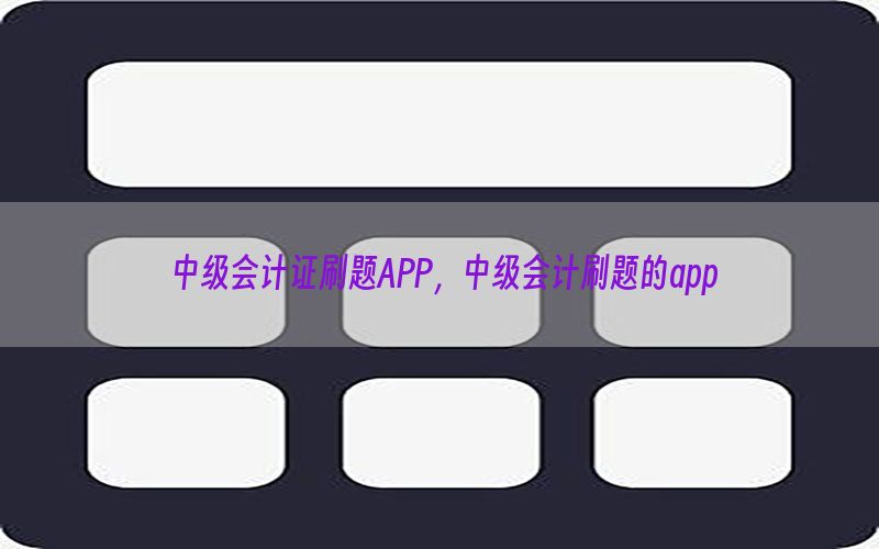 中级会计证刷题APP，中级会计刷题的app