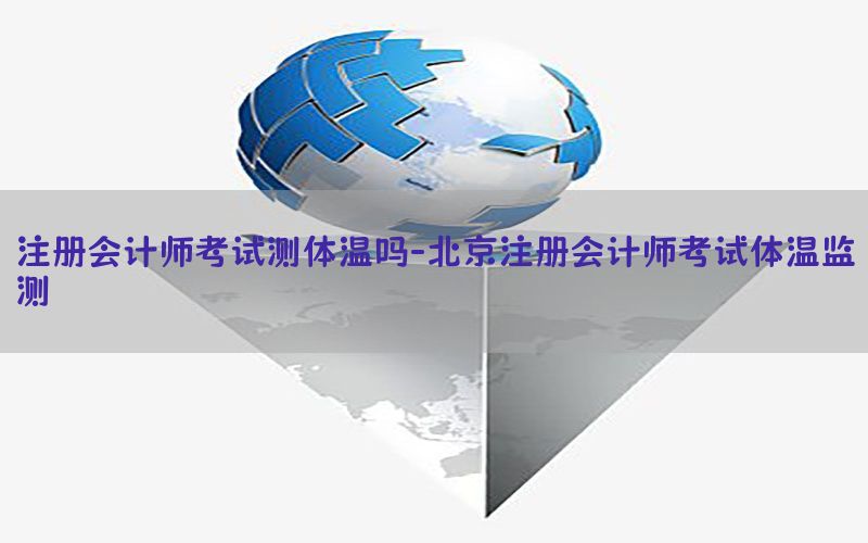 注册会计师考试测体温吗-北京注册会计师考试体温监测