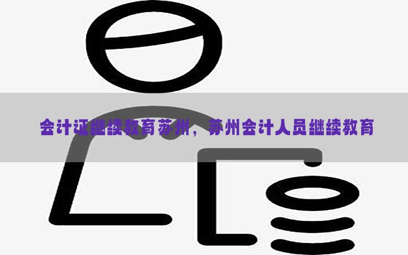 会计证继续教育苏州，苏州会计人员继续教育