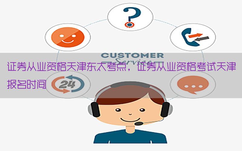 证券从业资格天津东太考点，证券从业资格考试天津报名时间