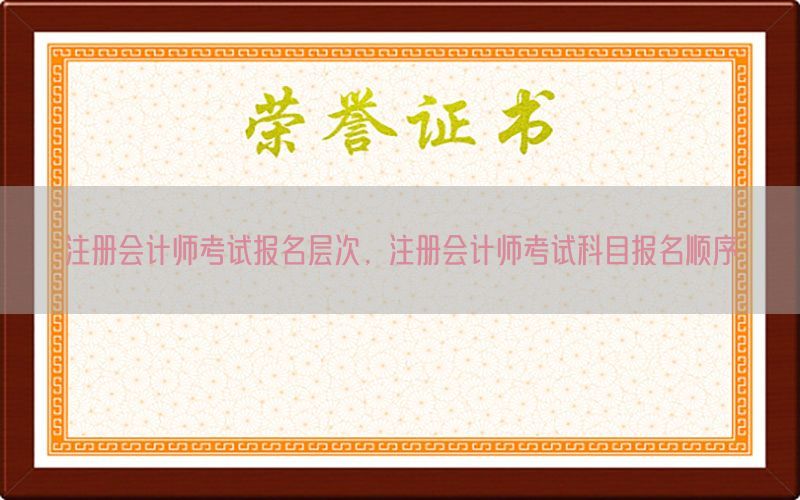 注册会计师考试报名层次，注册会计师考试科目报名顺序