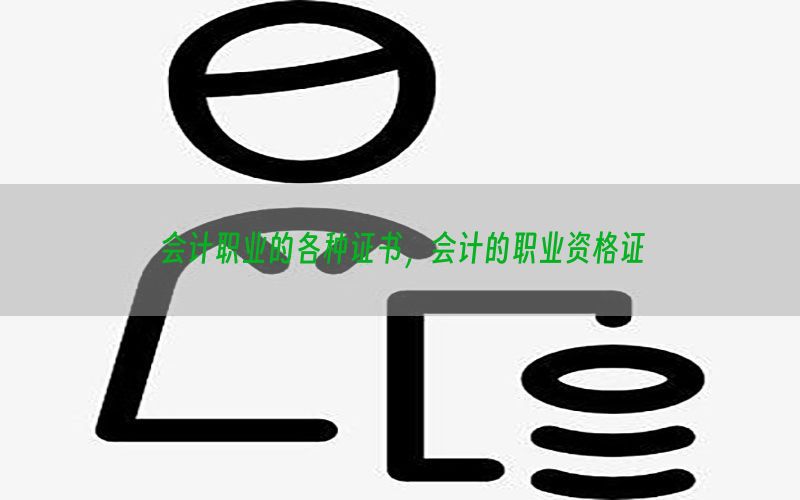 会计职业的各种证书，会计的职业资格证