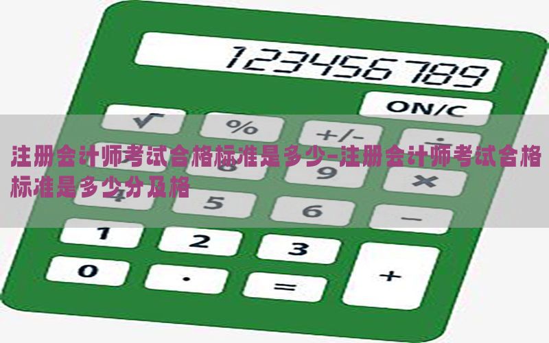 注册会计师考试合格标准是多少-注册会计师考试合格标准是多少分及格