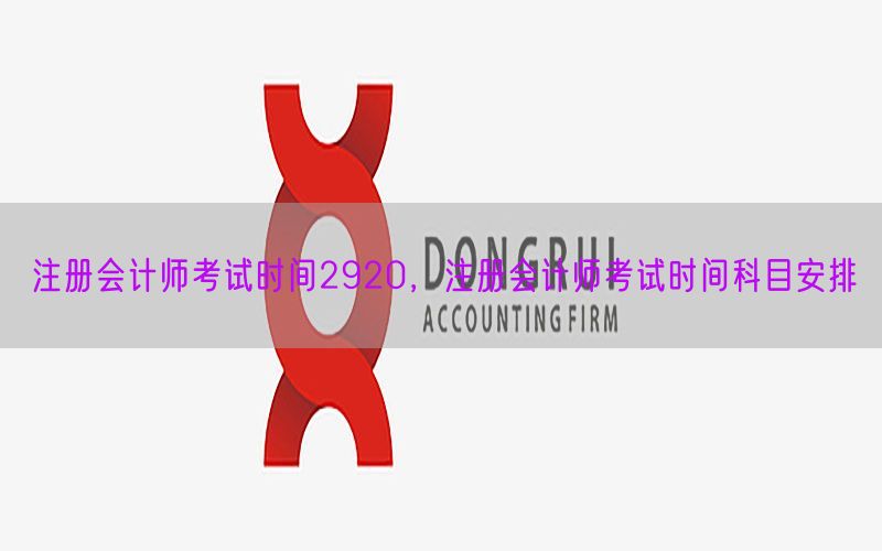 注册会计师考试时间2920，注册会计师考试时间科目安排