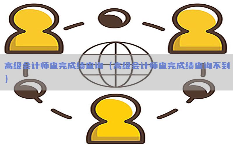高级会计师查完成绩查询（高级会计师查完成绩查询不到）