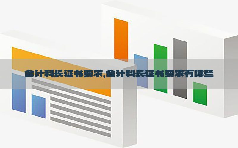 会计科长证书要求，会计科长证书要求有哪些