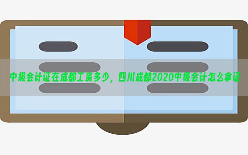 中级会计证在成都工资多少，四川成都2020中级会计怎么拿证