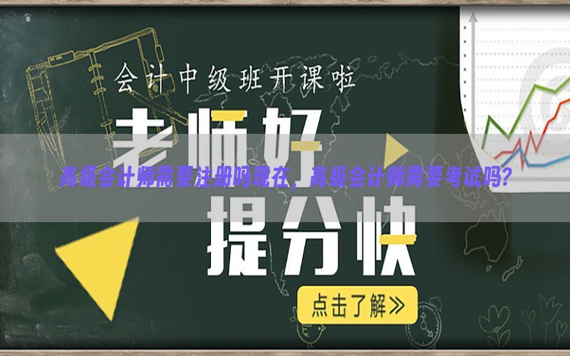 高级会计师需要注册吗现在，高级会计师需要考试吗?