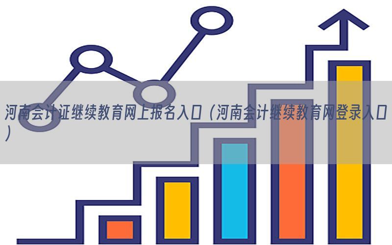 河南会计证继续教育网上报名入口（河南会计继续教育网登录入口）