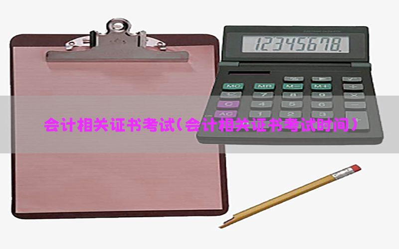 会计相关证书考试（会计相关证书考试时间）