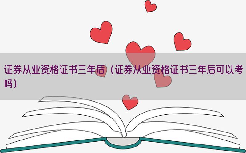 证券从业资格证书三年后（证券从业资格证书三年后可以考吗）
