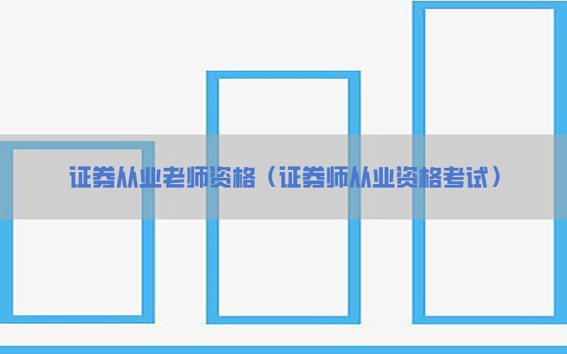 证券从业老师资格（证券师从业资格考试）