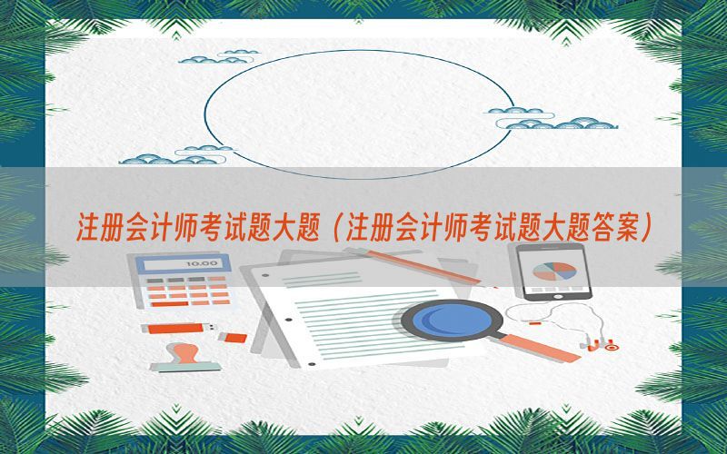 注册会计师考试题大题（注册会计师考试题大题答案）