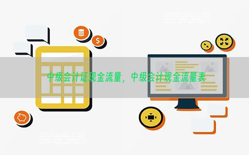 中级会计证现金流量，中级会计现金流量表