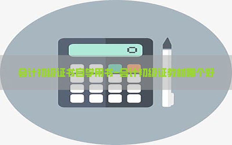 会计初级证书自学用书-会计初级证教材哪个好